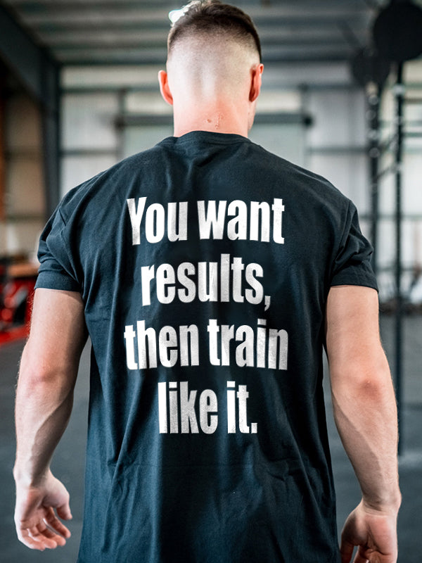 You Want Results, Then Train Like It Printed Men's T-shirt