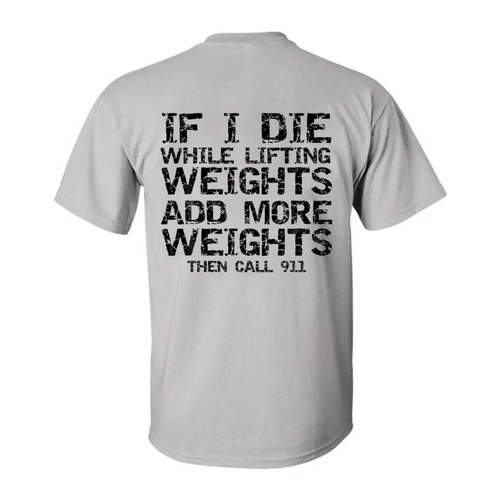 If I Die While Lifting Weights Add More Weights Then Call 911 Printed Men's T-shirt