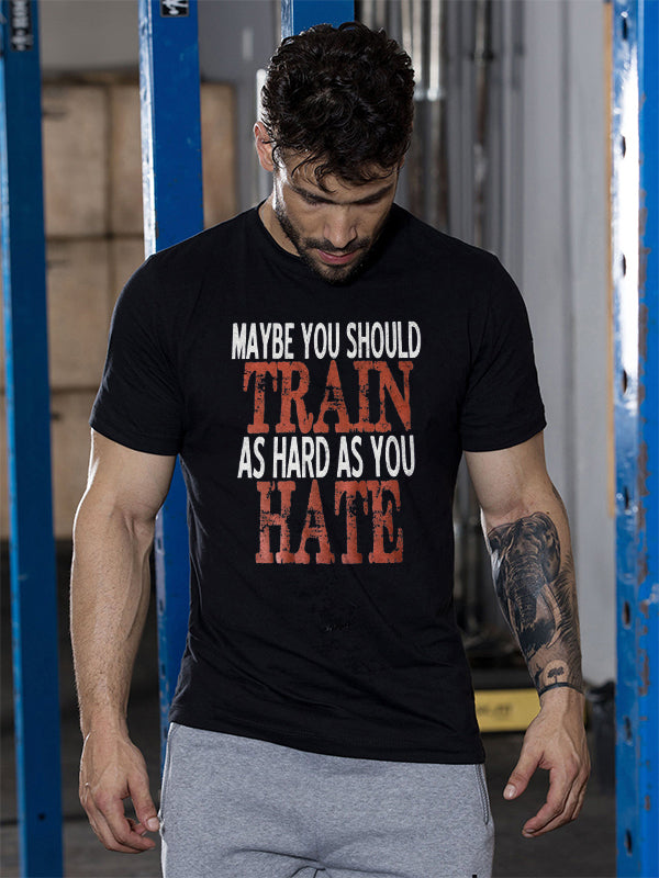 Maybe You Should Train As Hard As You Hate Printed T-shirt