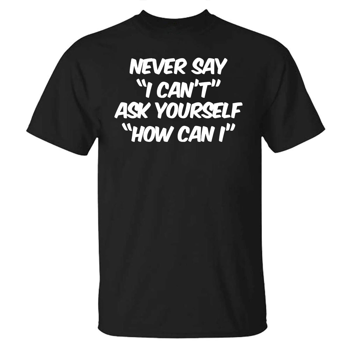 Never Say "I Can't" Ask Yourself "How Can I" Printed T-shirt
