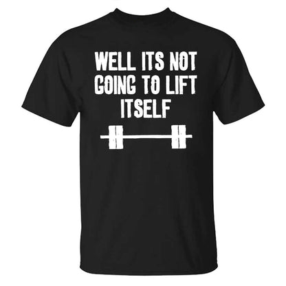 Well Its Not Going To Lift Itself Printed T-shirt