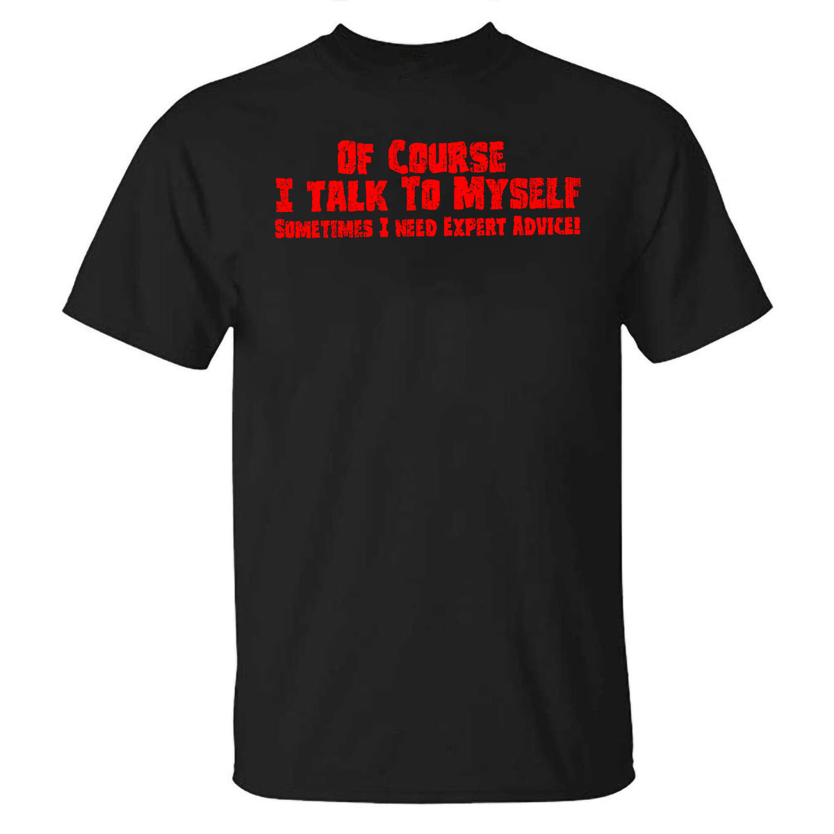 Of Course I Talk To Myself Sometimes I Need Expert Advice Printed T-shirt