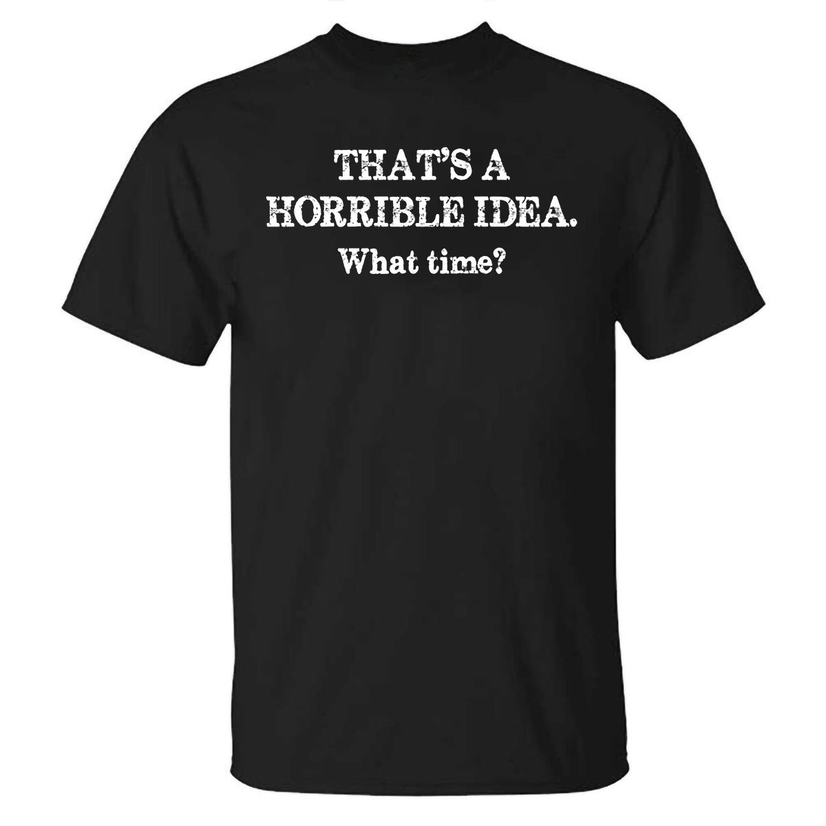 That's A Horrible Idea. What Time? Printed T-shirt