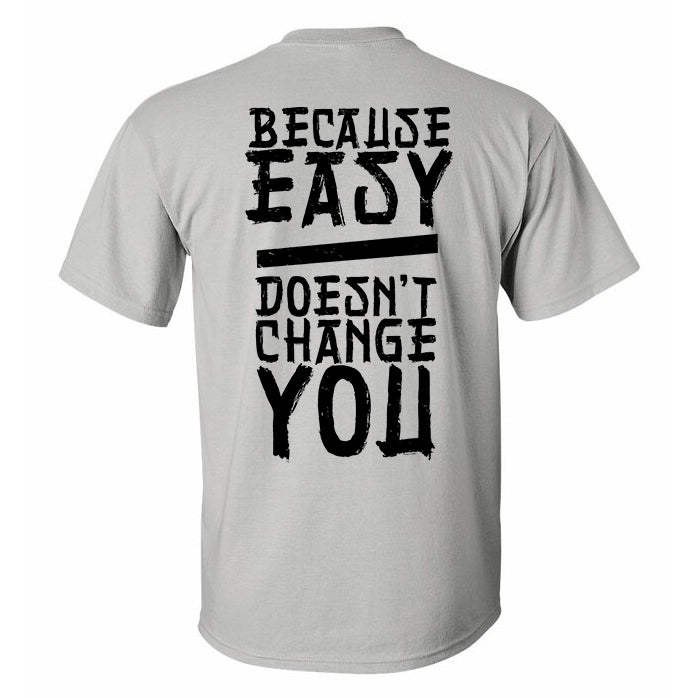 Because Easy Doesn't Change You Printed T-shirt
