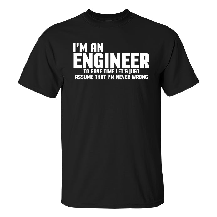 I'm An Engineer To Save Time Let's Just Assume That I'm Never Wrong Printed Men's T-shirt