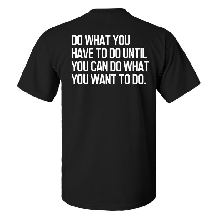 Do What You Have To Do Until You Can Do What You Want To Do Printed Men's T-shirt