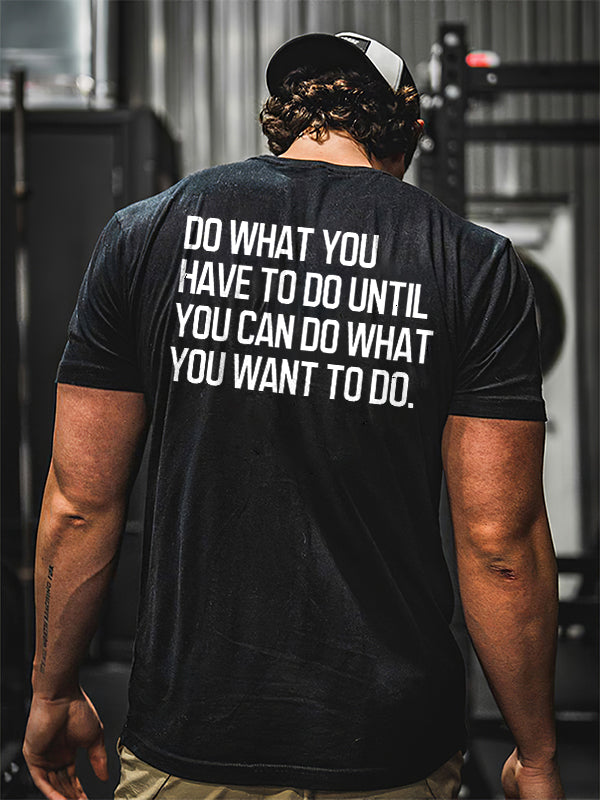 Do What You Have To Do Until You Can Do What You Want To Do Printed Men's T-shirt