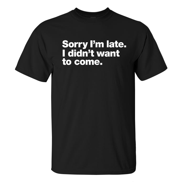 Sorry I'm Late I Didn't Want To Come Printed Men's T-shirt